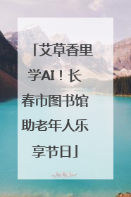 艾草香里学AI！长春市图书馆助老年人乐享节日