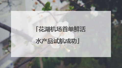 花湖机场首单鲜活水产品试航成功