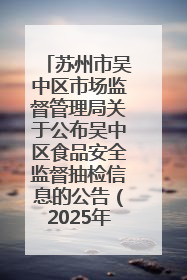 苏州市吴中区市场监督管理局关于公布吴中区食品安全监督抽检信息的公告（2025年第四期）