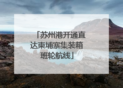 苏州港开通直达柬埔寨集装箱班轮航线