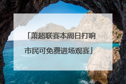 萧超联赛本周日打响 市民可免费进场观赛