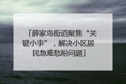 薛家岛街道聚焦“关键小事”，解决小区居民急难愁盼问题