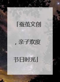蚕茧文创，亲子欢度节日时光