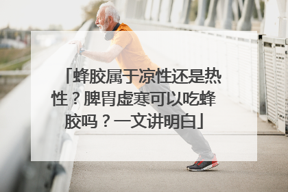 蜂胶属于凉性还是热性？脾胃虚寒可以吃蜂胶吗？一文讲明白