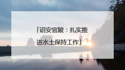 诏安官陂：扎实推进水土保持工作