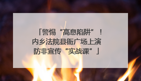 警惕“高息陷阱”！内乡法院县衙广场上演防非宣传“实战课”