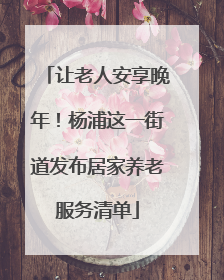 让老人安享晚年！杨浦这一街道发布居家养老服务清单