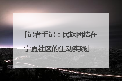 记者手记：民族团结在宁夏社区的生动实践