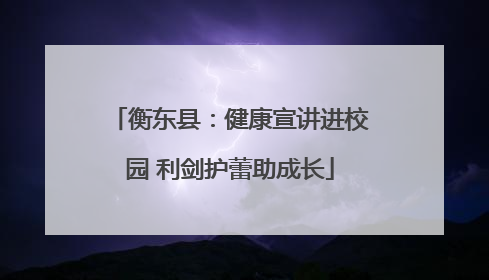 衡东县：健康宣讲进校园 利剑护蕾助成长