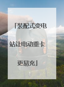 装配式变电站让电动重卡更易充
