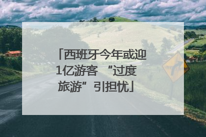 西班牙今年或迎1亿游客 “过度旅游”引担忧