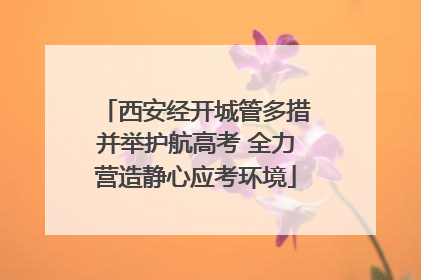 西安经开城管多措并举护航高考 全力营造静心应考环境
