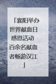 襄阳举办世界献血日感恩活动 百余名献血者畅游汉江