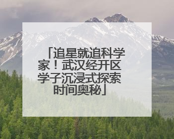 追星就追科学家！武汉经开区学子沉浸式探索时间奥秘