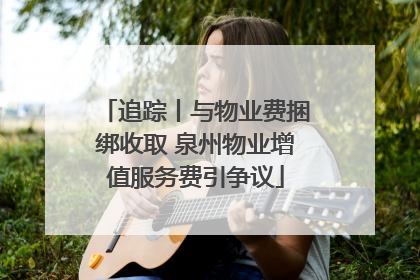 追踪丨与物业费捆绑收取 泉州物业增值服务费引争议