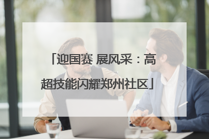 迎国赛 展风采：高超技能闪耀郑州社区