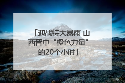 迎战特大暴雨 山西晋中“橙色力量”的20个小时