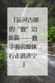 运河古都的“数”治新篇——数字强省媒体行走进济宁