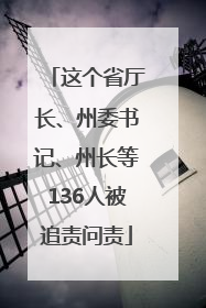 这个省厅长、州委书记、州长等136人被追责问责