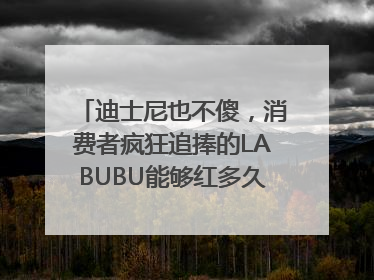 迪士尼也不傻，消费者疯狂追捧的LABUBU能够红多久？｜热财经