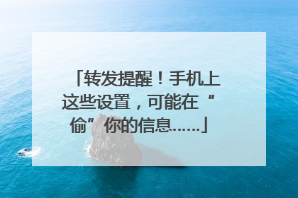 转发提醒！手机上这些设置，可能在“偷”你的信息……