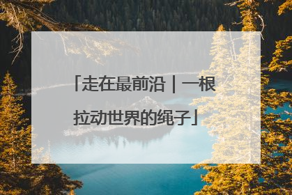 走在最前沿｜一根拉动世界的绳子
