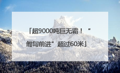 超9000吨巨无霸！“匍匐前进”超过60米