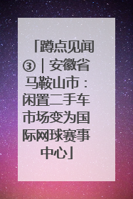 蹲点见闻③｜安徽省马鞍山市：闲置二手车市场变为国际网球赛事中心