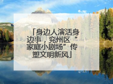 身边人演活身边事，兖州区“家庭小剧场”传塑文明新风