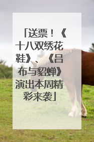 送票！《十八双绣花鞋》、《吕布与貂蝉》演出本周精彩来袭