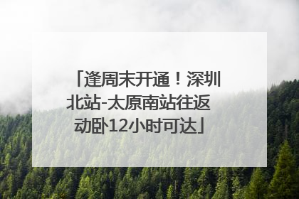 逢周末开通！深圳北站-太原南站往返动卧12小时可达