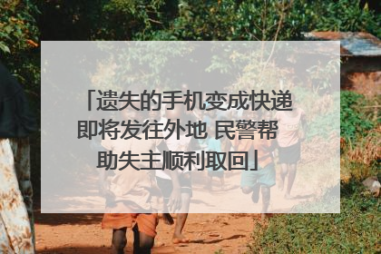 遗失的手机变成快递即将发往外地 民警帮助失主顺利取回