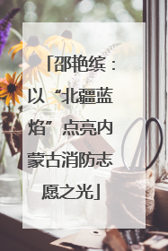 邵艳缤：以“北疆蓝焰”点亮内蒙古消防志愿之光