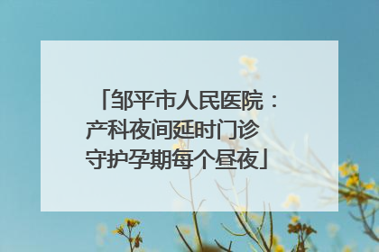 邹平市人民医院：产科夜间延时门诊 守护孕期每个昼夜