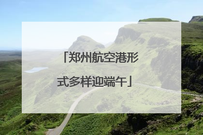 郑州航空港形式多样迎端午