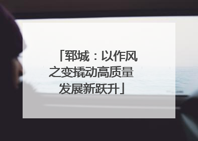 郓城：以作风之变撬动高质量发展新跃升