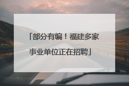 部分有编！福建多家事业单位正在招聘