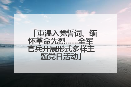 重温入党誓词、缅怀革命先烈……全军官兵开展形式多样主题党日活动