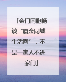 金门同胞畅谈“厦金同城生活圈”：不是一家人不进一家门