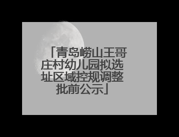青岛崂山王哥庄村幼儿园拟选址区域控规调整批前公示