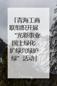 青海工商联组织开展“光彩事业国土绿化·扩绿兴绿护绿”活动