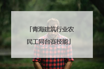 青海建筑行业农民工同台赛技能