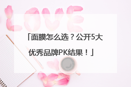 面膜怎么选？公开5大优秀品牌PK结果！