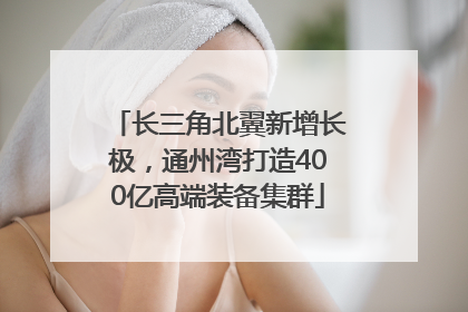 长三角北翼新增长极，通州湾打造400亿高端装备集群