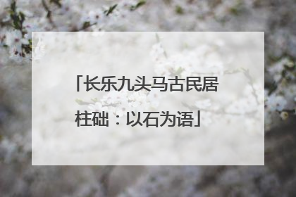 长乐九头马古民居柱础：以石为语