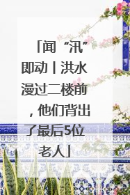 闻“汛”即动丨洪水漫过二楼前，他们背出了最后5位老人