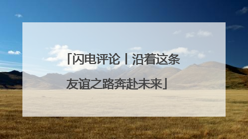 闪电评论丨沿着这条友谊之路奔赴未来