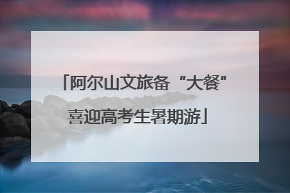 阿尔山文旅备“大餐” 喜迎高考生暑期游