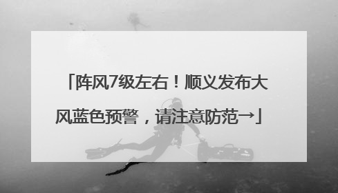 阵风7级左右！顺义发布大风蓝色预警，请注意防范→