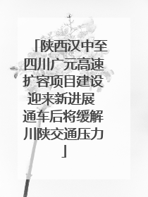 陕西汉中至四川广元高速扩容项目建设迎来新进展 通车后将缓解川陕交通压力